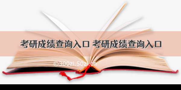 考研成绩查询入口 考研成绩查询入口