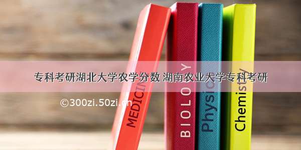 专科考研湖北大学农学分数 湖南农业大学专科考研