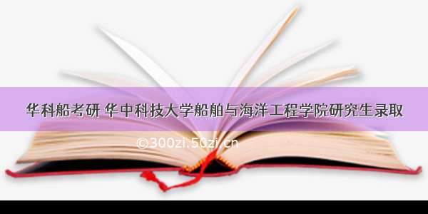 华科船考研 华中科技大学船舶与海洋工程学院研究生录取