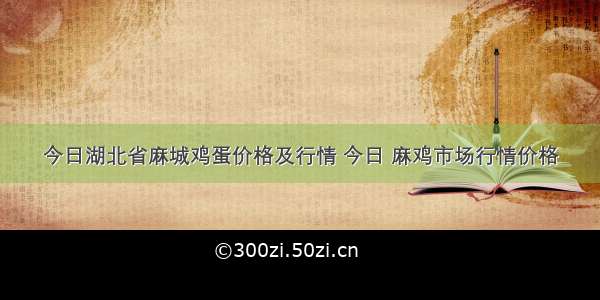 今日湖北省麻城鸡蛋价格及行情 今日 麻鸡市场行情价格