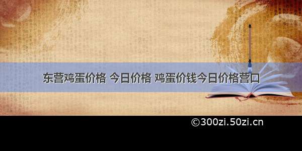 东营鸡蛋价格 今日价格 鸡蛋价钱今日价格营口