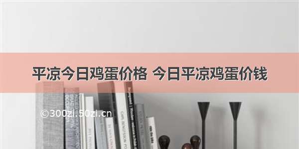 平凉今日鸡蛋价格 今日平凉鸡蛋价钱