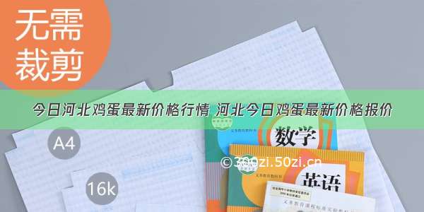 今日河北鸡蛋最新价格行情 河北今日鸡蛋最新价格报价