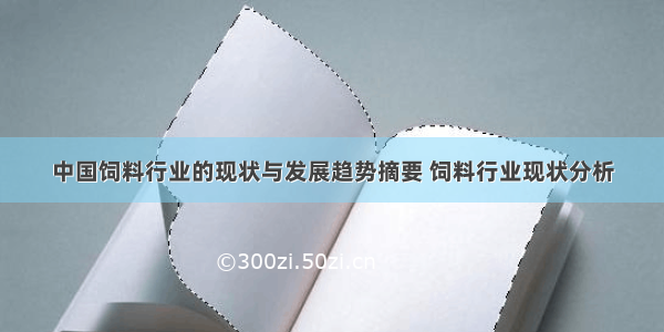 中国饲料行业的现状与发展趋势摘要 饲料行业现状分析