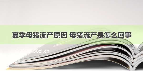 夏季母猪流产原因 母猪流产是怎么回事