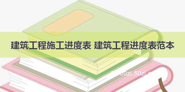 建筑工程施工进度表 建筑工程进度表范本