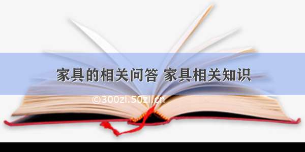 家具的相关问答 家具相关知识