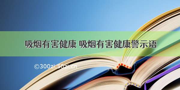 吸烟有害健康 吸烟有害健康警示语