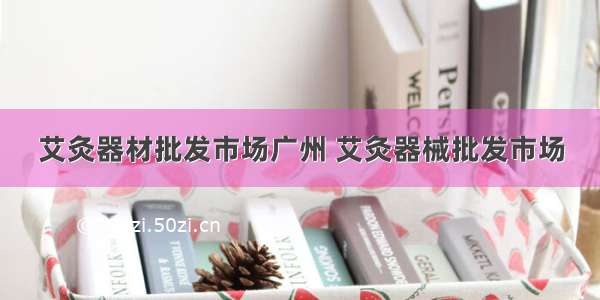 艾灸器材批发市场广州 艾灸器械批发市场