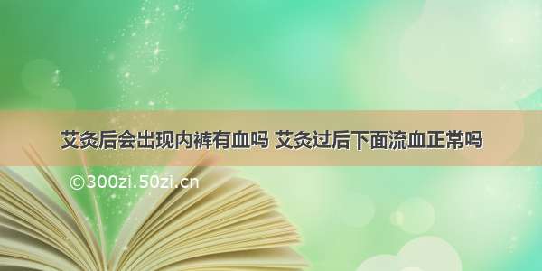 艾灸后会出现内裤有血吗 艾灸过后下面流血正常吗