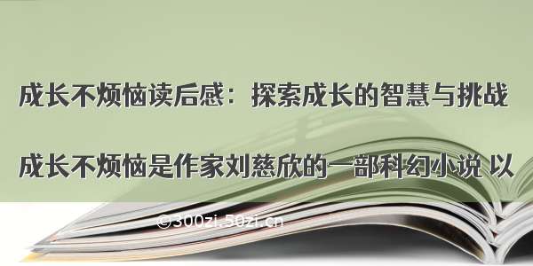 成长不烦恼读后感：探索成长的智慧与挑战

成长不烦恼是作家刘慈欣的一部科幻小说 以