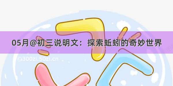 05月@初三说明文：探索蚯蚓的奇妙世界