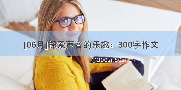 [06月]探索声音的乐趣：300字作文