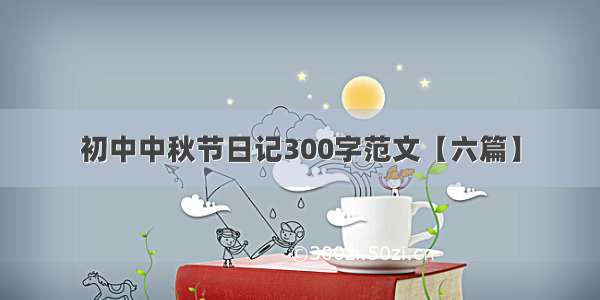 初中中秋节日记300字范文【六篇】