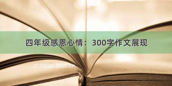 四年级感恩心情：300字作文展现