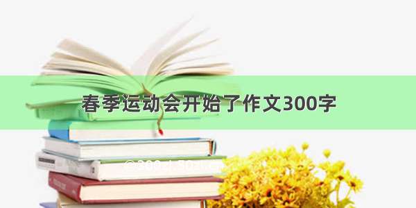 春季运动会开始了作文300字