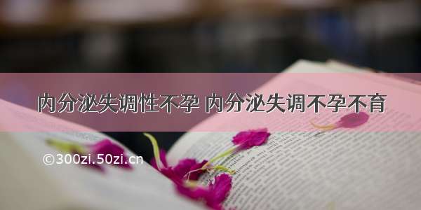 内分泌失调性不孕 内分泌失调不孕不育