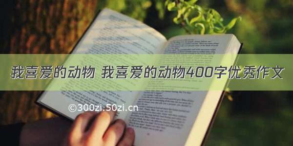 我喜爱的动物 我喜爱的动物400字优秀作文