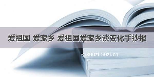 爱祖国 爱家乡 爱祖国爱家乡谈变化手抄报