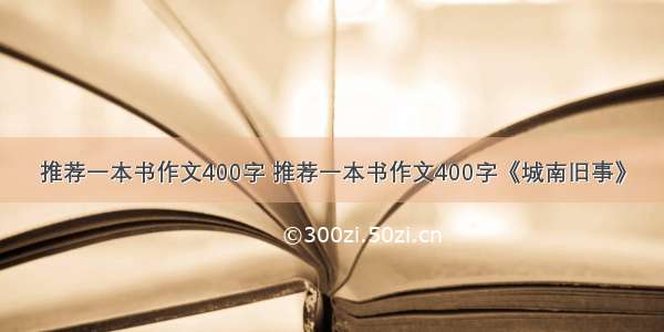 推荐一本书作文400字 推荐一本书作文400字《城南旧事》