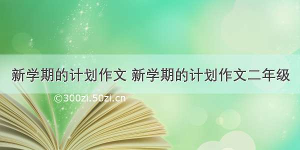 新学期的计划作文 新学期的计划作文二年级