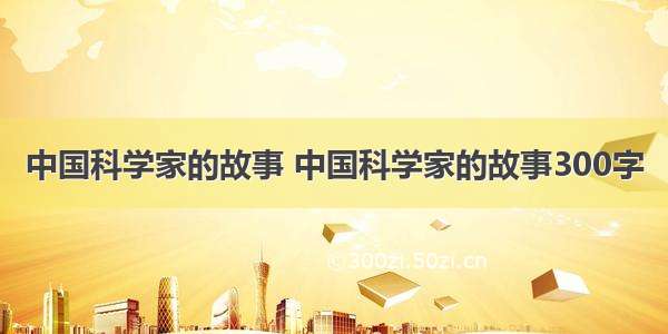 中国科学家的故事 中国科学家的故事300字