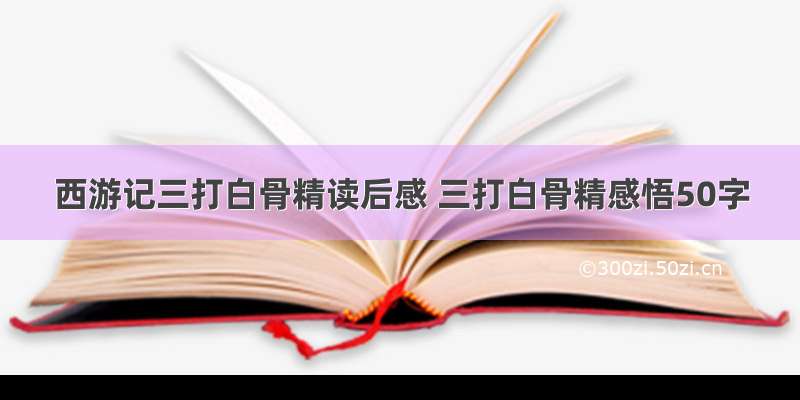 西游记三打白骨精读后感 三打白骨精感悟50字