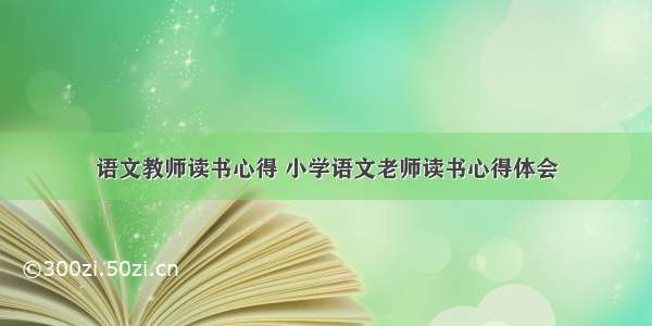 语文教师读书心得 小学语文老师读书心得体会