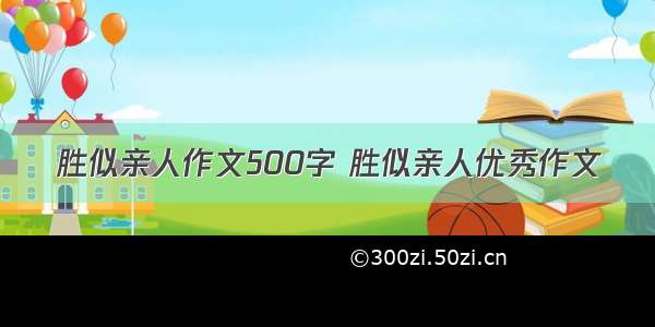 胜似亲人作文500字 胜似亲人优秀作文