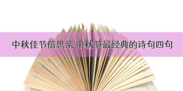 中秋佳节倍思亲 中秋节最经典的诗句四句