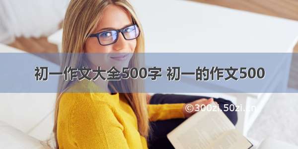 初一作文大全500字 初一的作文500