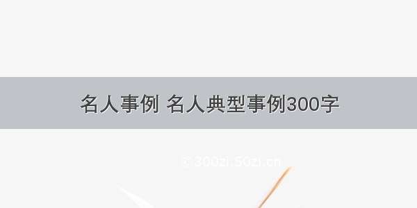 名人事例 名人典型事例300字