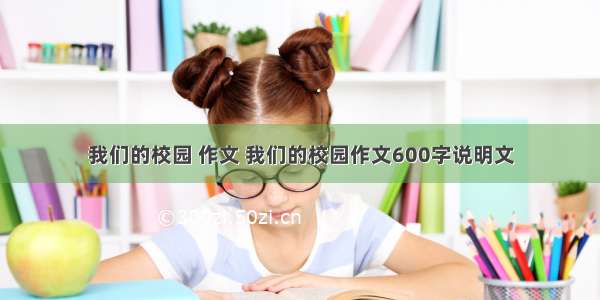 我们的校园 作文 我们的校园作文600字说明文