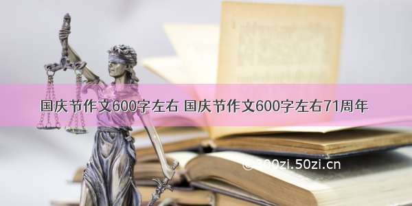 国庆节作文600字左右 国庆节作文600字左右71周年