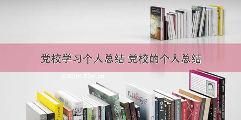 党校学习个人总结 党校的个人总结