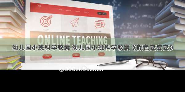 幼儿园小班科学教案 幼儿园小班科学教案《颜色变变变》