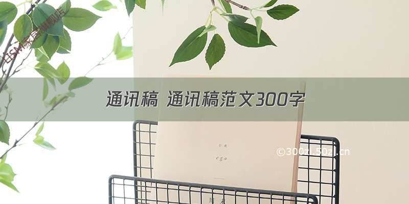 通讯稿 通讯稿范文300字