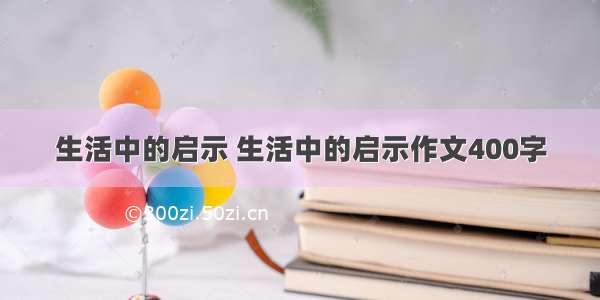 生活中的启示 生活中的启示作文400字