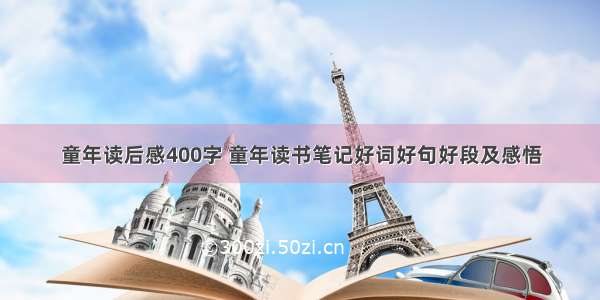 童年读后感400字 童年读书笔记好词好句好段及感悟