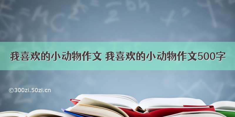 我喜欢的小动物作文 我喜欢的小动物作文500字