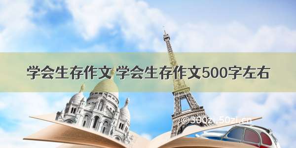 学会生存作文 学会生存作文500字左右