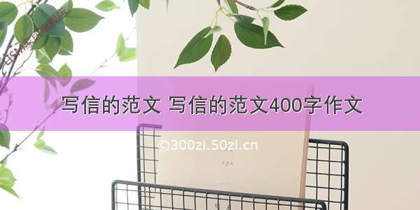 写信的范文 写信的范文400字作文