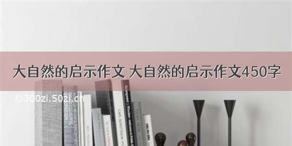 大自然的启示作文 大自然的启示作文450字