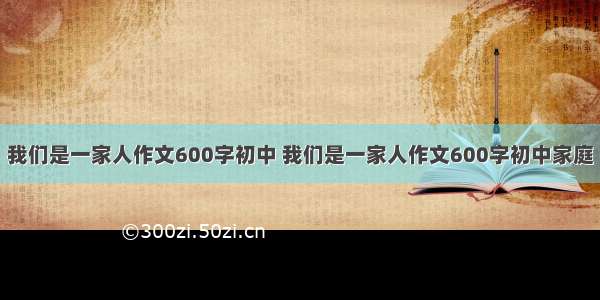 我们是一家人作文600字初中 我们是一家人作文600字初中家庭