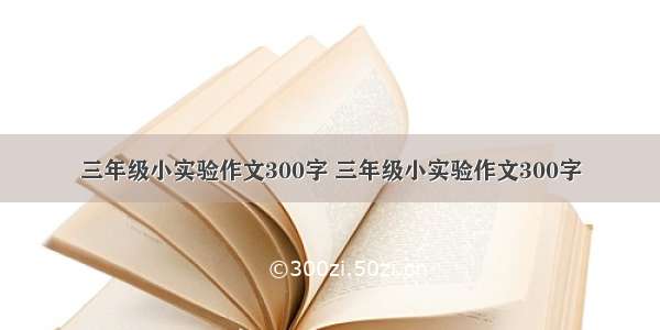 三年级小实验作文300字 三年级小实验作文300字