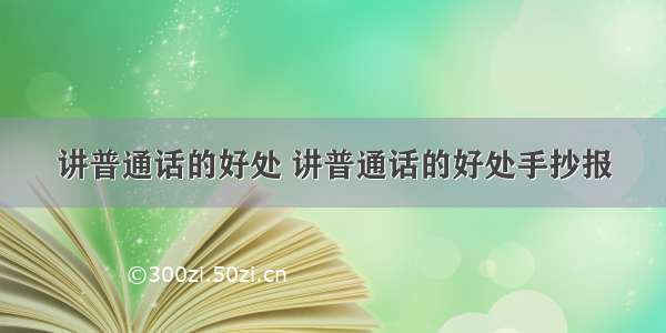 讲普通话的好处 讲普通话的好处手抄报