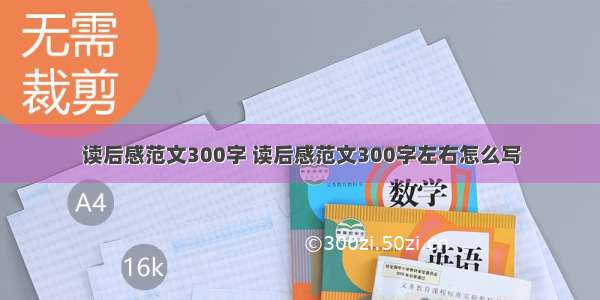 读后感范文300字 读后感范文300字左右怎么写