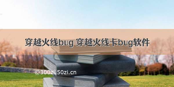 穿越火线bug 穿越火线卡bug软件