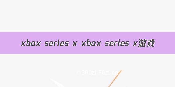 xbox series x xbox series x游戏