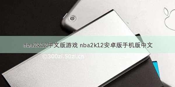nba2k12中文版游戏 nba2k12安卓版手机版中文